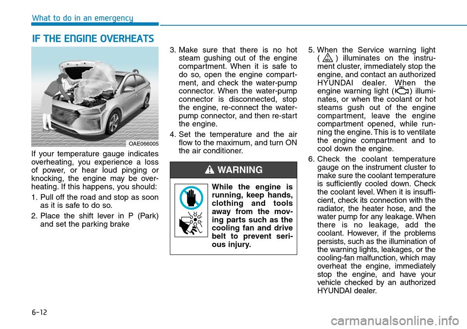 Hyundai Ioniq Hybrid 2018 User Guide 6-12
What to do in an emergency
If your temperature gauge indicates
overheating, you experience a loss
of power, or hear loud pinging or
knocking, the engine may be over-
heating. If this happens, you