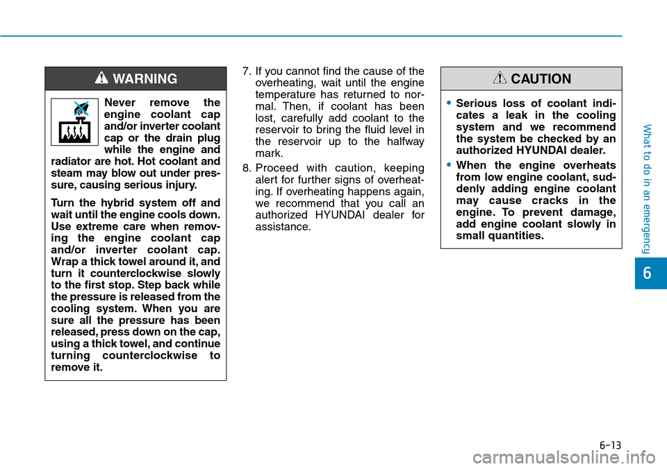 Hyundai Ioniq Hybrid 2018 User Guide 6-13
What to do in an emergency
6
7. If you cannot find the cause of the
overheating, wait until the engine
temperature has returned to nor-
mal. Then, if coolant has been
lost, carefully add coolant 
