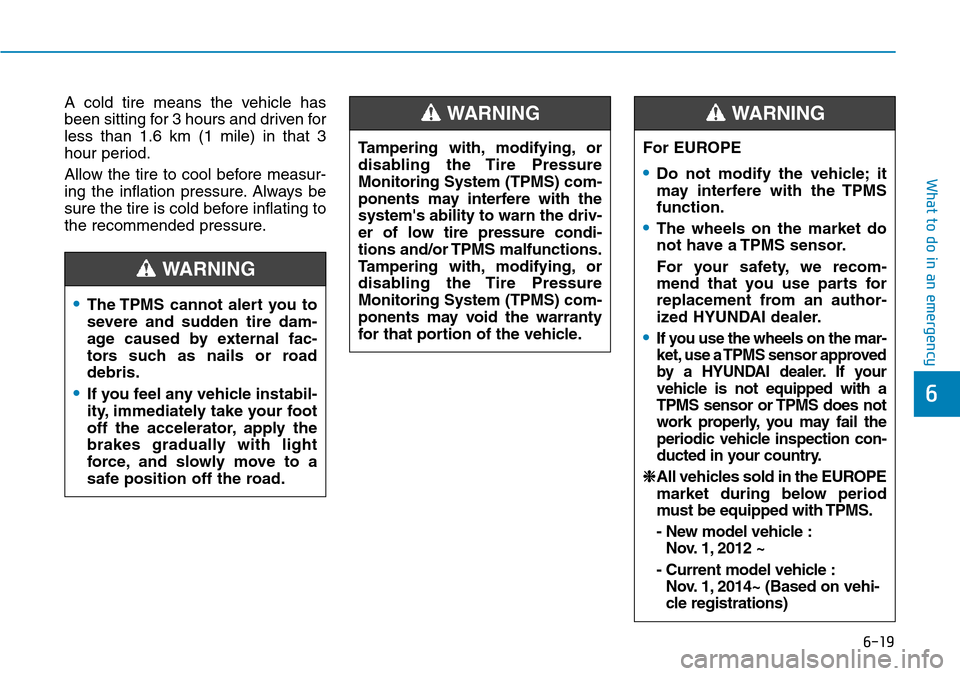 Hyundai Ioniq Hybrid 2018 Owners Manual 6-19
What to do in an emergency
A cold tire means the vehicle has
been sitting for 3 hours and driven for
less than 1.6 km (1 mile) in that 3
hour period.
Allow the tire to cool before measur-
ing the Hyundai Ioniq Hybrid 2018 Owners Manual 6-19
What to do in an emergency
A cold tire means the vehicle has
been sitting for 3 hours and driven for
less than 1.6 km (1 mile) in that 3
hour period.
Allow the tire to cool before measur-
ing the