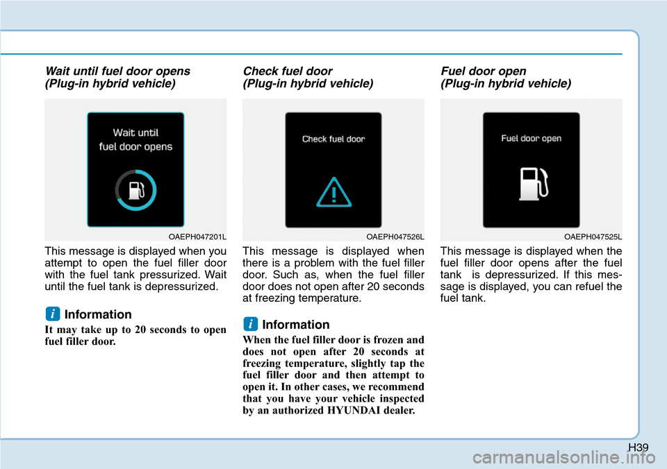 Hyundai Ioniq Hybrid 2018 Service Manual H39
Wait until fuel door opens
(Plug-in hybrid vehicle)
This message is displayed when you
attempt to open the fuel filler door
with the fuel tank pressurized. Wait
until the fuel tank is depressurize Hyundai Ioniq Hybrid 2018 Service Manual H39
Wait until fuel door opens
(Plug-in hybrid vehicle)
This message is displayed when you
attempt to open the fuel filler door
with the fuel tank pressurized. Wait
until the fuel tank is depressurize