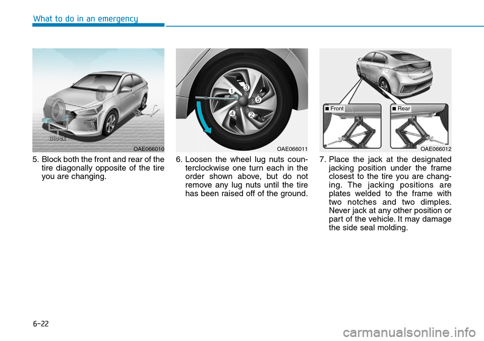 Hyundai Ioniq Hybrid 2018 Owners Manual 6-22
What to do in an emergency
5. Block both the front and rear of the
tire diagonally opposite of the tire
you are changing.6. Loosen the wheel lug nuts coun-
terclockwise one turn each in the
order Hyundai Ioniq Hybrid 2018 Owners Manual 6-22
What to do in an emergency
5. Block both the front and rear of the
tire diagonally opposite of the tire
you are changing.6. Loosen the wheel lug nuts coun-
terclockwise one turn each in the
order