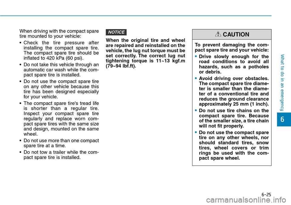 Hyundai Ioniq Hybrid 2018 Owners Manual 6-25
What to do in an emergency
6
When driving with the compact spare
tire mounted to your vehicle:
• Check the tire pressure after
installing the compact spare tire.
The compact spare tire should b Hyundai Ioniq Hybrid 2018 Owners Manual 6-25
What to do in an emergency
6
When driving with the compact spare
tire mounted to your vehicle:
• Check the tire pressure after
installing the compact spare tire.
The compact spare tire should b