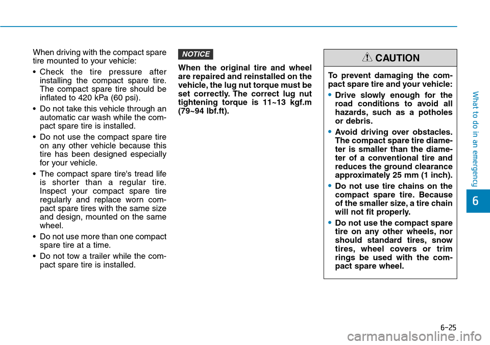 Hyundai Ioniq Hybrid 2018  Owners Manual 6-25
What to do in an emergency
6
When driving with the compact spare
tire mounted to your vehicle:
• Check the tire pressure after
installing the compact spare tire.
The compact spare tire should b
