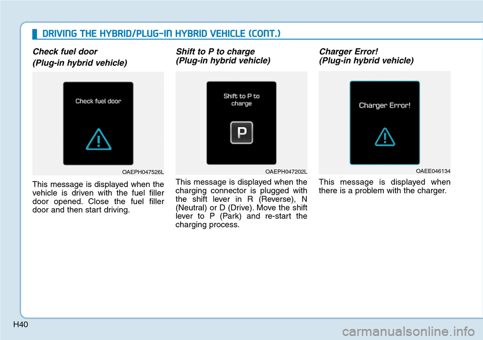 Hyundai Ioniq Hybrid 2018 User Guide H40
Check fuel door
(Plug-in hybrid vehicle)
This message is displayed when the
vehicle is driven with the fuel filler
door opened. Close the fuel filler
door and then start driving.
Shift to P to cha