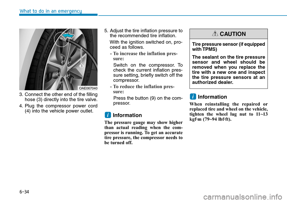 Hyundai Ioniq Hybrid 2018  Owners Manual 6-34
What to do in an emergency
3. Connect the other end of the filling
hose (3) directly into the tire valve.
4. Plug the compressor power cord
(4) into the vehicle power outlet.5. Adjust the tire in