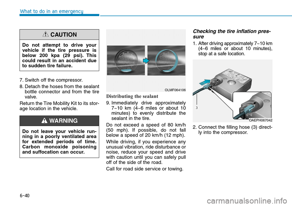 Hyundai Ioniq Hybrid 2018  Owners Manual 6-40
7. Switch off the compressor.
8. Detach the hoses from the sealant
bottle connector and from the tire
valve.
Return the Tire Mobility Kit to its stor-
age location in the vehicle.
Distributing th