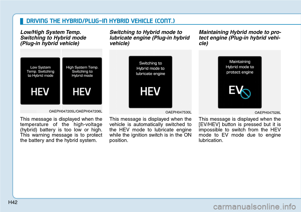 Hyundai Ioniq Hybrid 2018  Owners Manual H42
Low/High System Temp.
Switching to Hybrid mode 
(Plug-in hybrid vehicle)
This message is displayed when the
temperature of the high-voltage
(hybrid) battery is too low or high.
This warning messag