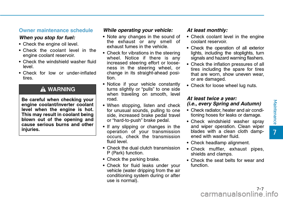 Hyundai Ioniq Hybrid 2018  Owners Manual 7-7
7
Maintenance
Owner maintenance schedule
When you stop for fuel:
• Check the engine oil level.
• Check the coolant level in the
engine coolant reservoir.
• Check the windshield washer fluid
