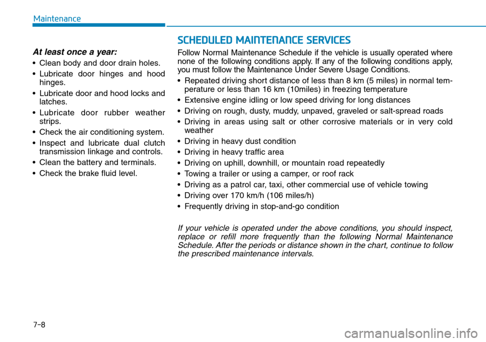 Hyundai Ioniq Hybrid 2018  Owners Manual 7-8
Maintenance
SCHEDULED MAINTENANCE SERVICES
At least once a year:
• Clean body and door drain holes.
• Lubricate door hinges and hood
hinges.
• Lubricate door and hood locks and
latches.
• 