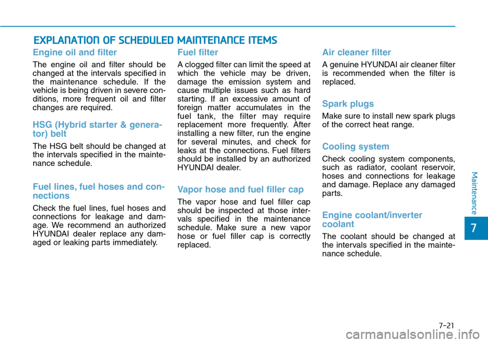 Hyundai Ioniq Hybrid 2018 Owners Guide 7-21
7
Maintenance
EXPLANATION OF SCHEDULED MAINTENANCE ITEMS
Engine oil and filter
The engine oil and filter should be
changed at the intervals specified in
the maintenance schedule. If the
vehicle i