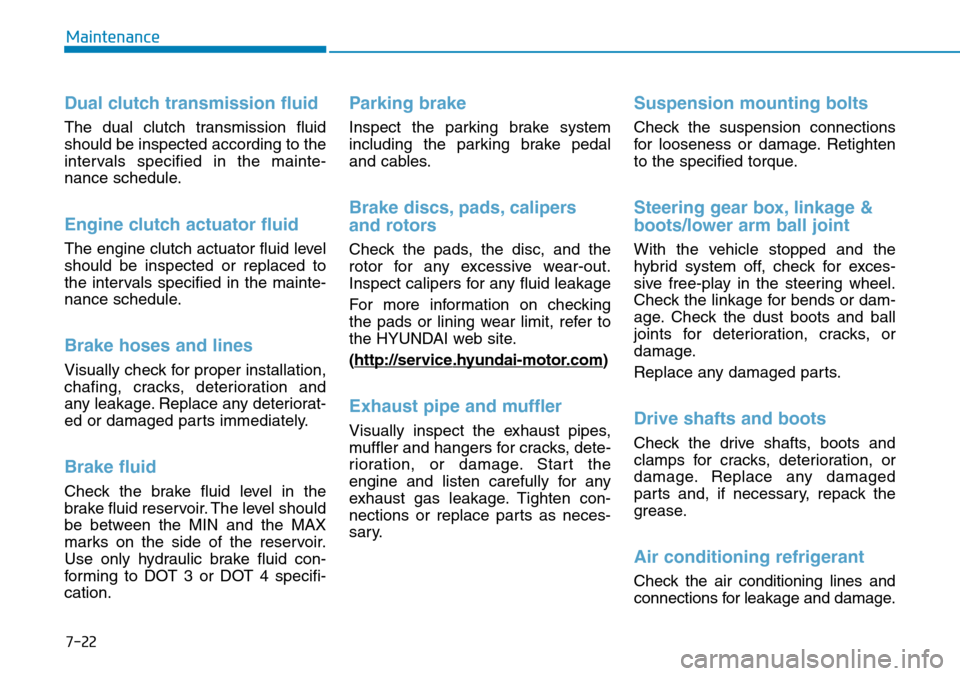 Hyundai Ioniq Hybrid 2018  Owners Manual 7-22
Maintenance
Dual clutch transmission fluid
The dual clutch transmission fluid
should be inspected according to the
intervals specified in the mainte-
nance schedule.
Engine clutch actuator fluid
