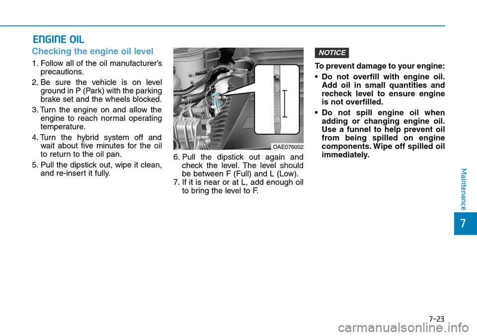 Hyundai Ioniq Hybrid 2018  Owners Manual 7-23
7
Maintenance
ENGINE OIL
Checking the engine oil level     
1. Follow all of the oil manufacturer’s
precautions.
2. Be sure the vehicle is on level
ground in P (Park) with the parking
brake set