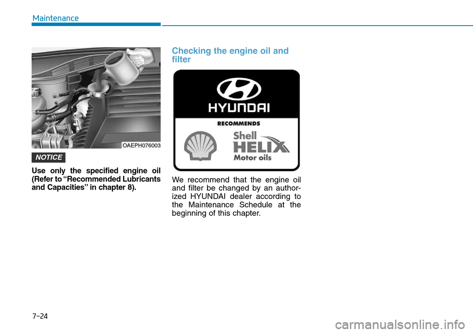 Hyundai Ioniq Hybrid 2018 Owners Manual 7-24
Maintenance
Use only the specified engine oil
(Refer to “Recommended Lubricants
and Capacities” in chapter 8).
Checking the engine oil and
filter
We recommend that the engine oil
and filter b Hyundai Ioniq Hybrid 2018 Owners Manual 7-24
Maintenance
Use only the specified engine oil
(Refer to “Recommended Lubricants
and Capacities” in chapter 8).
Checking the engine oil and
filter
We recommend that the engine oil
and filter b