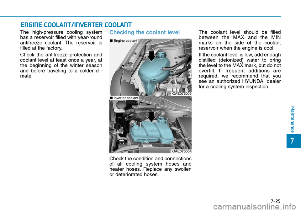 Hyundai Ioniq Hybrid 2018 Owners Manual 7-25
7
Maintenance
ENGINE COOLANT/INVERTER COOLANT
The high-pressure cooling system
has a reservoir filled with year-round
antifreeze coolant. The reservoir is
filled at the factory.
Check the antifre Hyundai Ioniq Hybrid 2018 Owners Manual 7-25
7
Maintenance
ENGINE COOLANT/INVERTER COOLANT
The high-pressure cooling system
has a reservoir filled with year-round
antifreeze coolant. The reservoir is
filled at the factory.
Check the antifre