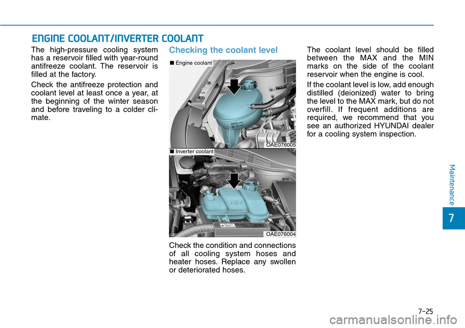 Hyundai Ioniq Hybrid 2018 Owners Guide 7-25
7
Maintenance
ENGINE COOLANT/INVERTER COOLANT
The high-pressure cooling system
has a reservoir filled with year-round
antifreeze coolant. The reservoir is
filled at the factory.
Check the antifre