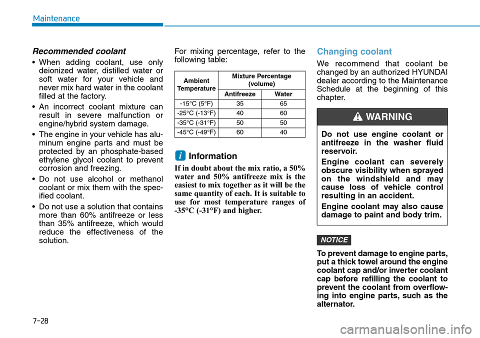Hyundai Ioniq Hybrid 2018 Owners Manual 7-28
Maintenance
Recommended coolant
• When adding coolant, use only
deionized water, distilled water or
soft water for your vehicle and
never mix hard water in the coolant
filled at the factory.
Hyundai Ioniq Hybrid 2018 Owners Manual 7-28
Maintenance
Recommended coolant
• When adding coolant, use only
deionized water, distilled water or
soft water for your vehicle and
never mix hard water in the coolant
filled at the factory.