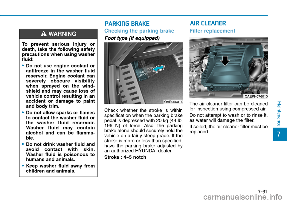 Hyundai Ioniq Hybrid 2018 Owners Guide 7-31
7
Maintenance
Checking the parking brake
Foot type (if equipped)
Check whether the stroke is within
specification when the parking brake
pedal is depressed with 20 kg (44 lb,
196 N) of force. Als