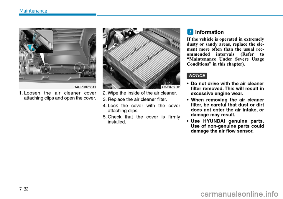 Hyundai Ioniq Hybrid 2018 Owners Manual 7-32
Maintenance
1. Loosen the air cleaner cover
attaching clips and open the cover.2. Wipe the inside of the air cleaner.
3. Replace the air cleaner filter.
4. Lock the cover with the cover
attaching Hyundai Ioniq Hybrid 2018 Owners Manual 7-32
Maintenance
1. Loosen the air cleaner cover
attaching clips and open the cover.2. Wipe the inside of the air cleaner.
3. Replace the air cleaner filter.
4. Lock the cover with the cover
attaching