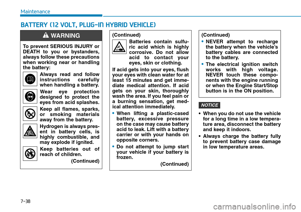 Hyundai Ioniq Hybrid 2018 Owners Manual 7-38
Maintenance
BATTERY (12 VOLT, PLUG-IN HYBRID VEHICLE)
• When you do not use the vehicle
for a long time in a low tempera-
ture area, disconnect the battery
and keep it indoors.
• Always charg Hyundai Ioniq Hybrid 2018 Owners Manual 7-38
Maintenance
BATTERY (12 VOLT, PLUG-IN HYBRID VEHICLE)
• When you do not use the vehicle
for a long time in a low tempera-
ture area, disconnect the battery
and keep it indoors.
• Always charg