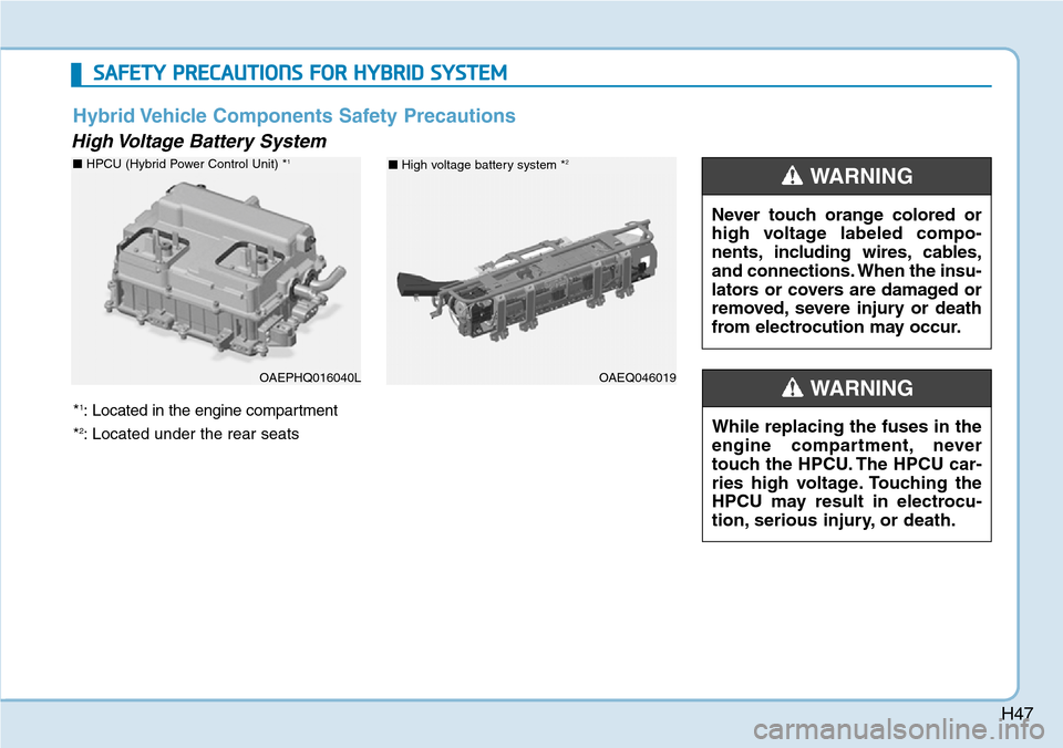 Hyundai Ioniq Hybrid 2018 Workshop Manual H47
High Voltage Battery System
OAEPHQ016040L
Never touch orange colored or
high voltage labeled compo-
nents, including wires, cables,
and connections. When the insu-
lators or covers are damaged o Hyundai Ioniq Hybrid 2018 Workshop Manual H47
High Voltage Battery System
OAEPHQ016040L
Never touch orange colored or
high voltage labeled compo-
nents, including wires, cables,
and connections. When the insu-
lators or covers are damaged o
