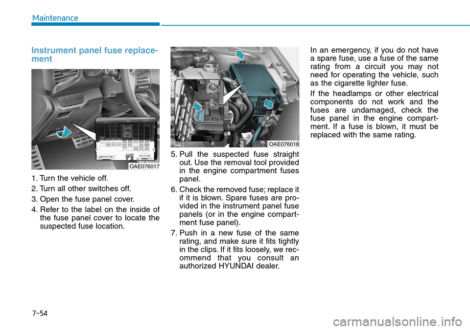 Hyundai Ioniq Hybrid 2018  Owners Manual 7-54
Maintenance
Instrument panel fuse replace-
ment     
1. Turn the vehicle off.
2. Turn all other switches off.
3. Open the fuse panel cover.
4. Refer to the label on the inside of
the fuse panel c