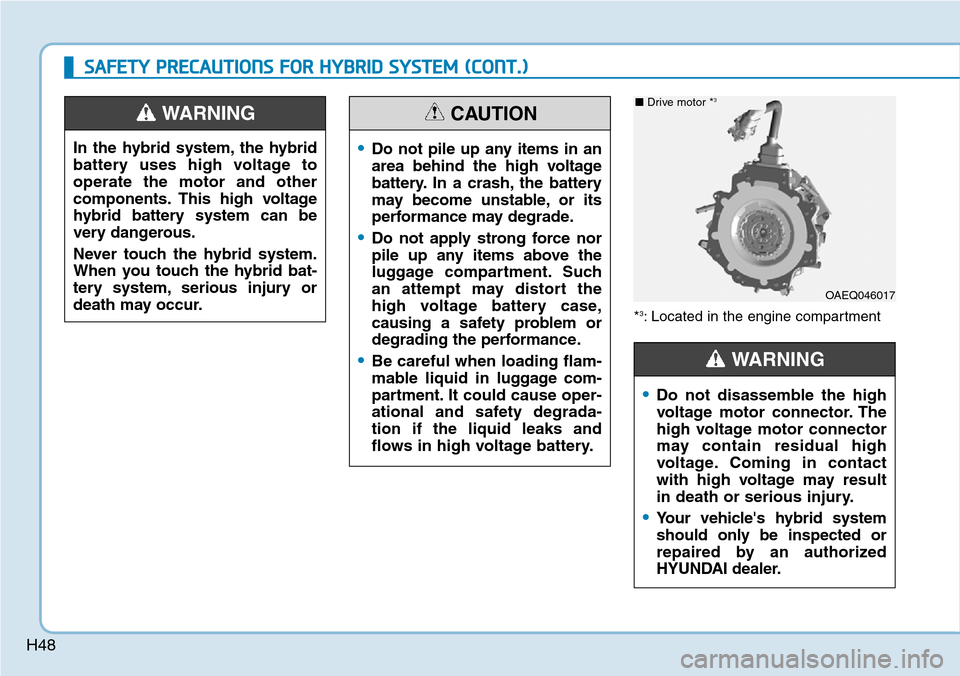 Hyundai Ioniq Hybrid 2018 Workshop Manual H48
SAFETY PRECAUTIONS FOR HYBRID SYSTEM (CONT.)
*3: Located in the engine compartment
OAEQ046017
■ Drive motor *3
•Do not disassemble the high
voltage motor connector. The
high voltage motor conn Hyundai Ioniq Hybrid 2018 Workshop Manual H48
SAFETY PRECAUTIONS FOR HYBRID SYSTEM (CONT.)
*3: Located in the engine compartment
OAEQ046017
■ Drive motor *3
•Do not disassemble the high
voltage motor connector. The
high voltage motor conn
