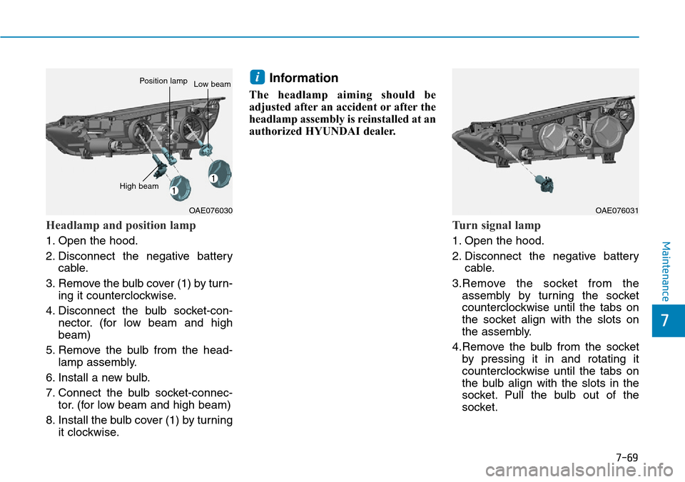 Hyundai Ioniq Hybrid 2018  Owners Manual 7-69
7
Maintenance
Headlamp and position lamp
1. Open the hood.
2. Disconnect the negative battery
cable.
3. Remove the bulb cover (1) by turn-
ing it counterclockwise.
4. Disconnect the bulb socket-c