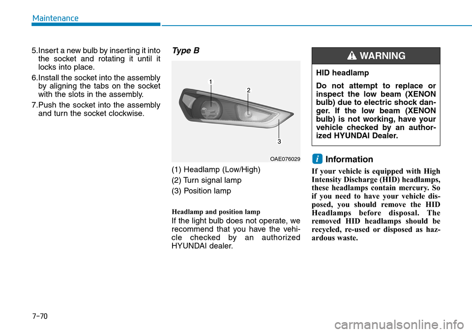 Hyundai Ioniq Hybrid 2018  Owners Manual 7-70
Maintenance
5.Insert a new bulb by inserting it into
the socket and rotating it until it
locks into place.
6.Install the socket into the assembly
by aligning the tabs on the socket
with the slots