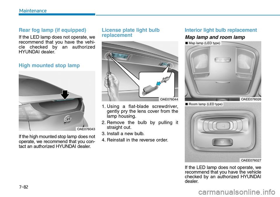 Hyundai Ioniq Hybrid 2018  Owners Manual 7-82
Maintenance
Rear fog lamp (if equipped)
If the LED lamp does not operate, we
recommend that you have the vehi-
cle checked by an authorized
HYUNDAI dealer.
High mounted stop lamp
If the high moun