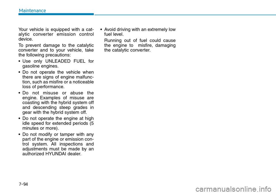 Hyundai Ioniq Hybrid 2018 Owners Manual Your vehicle is equipped with a cat-
alytic converter emission control
device.
To prevent damage to the catalytic
converter and to your vehicle, take
the following precautions:
• Use only UNLEADED F Hyundai Ioniq Hybrid 2018 Owners Manual Your vehicle is equipped with a cat-
alytic converter emission control
device.
To prevent damage to the catalytic
converter and to your vehicle, take
the following precautions:
• Use only UNLEADED F
