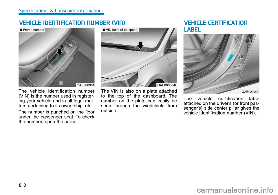 Hyundai Ioniq Hybrid 2018 Owners Manual 8-8
Specifications & Consumer information
The vehicle identification number
(VIN) is the number used in register-
ing your vehicle and in all legal mat-
ters pertaining to its ownership, etc.
The numb Hyundai Ioniq Hybrid 2018 Owners Manual 8-8
Specifications & Consumer information
The vehicle identification number
(VIN) is the number used in register-
ing your vehicle and in all legal mat-
ters pertaining to its ownership, etc.
The numb