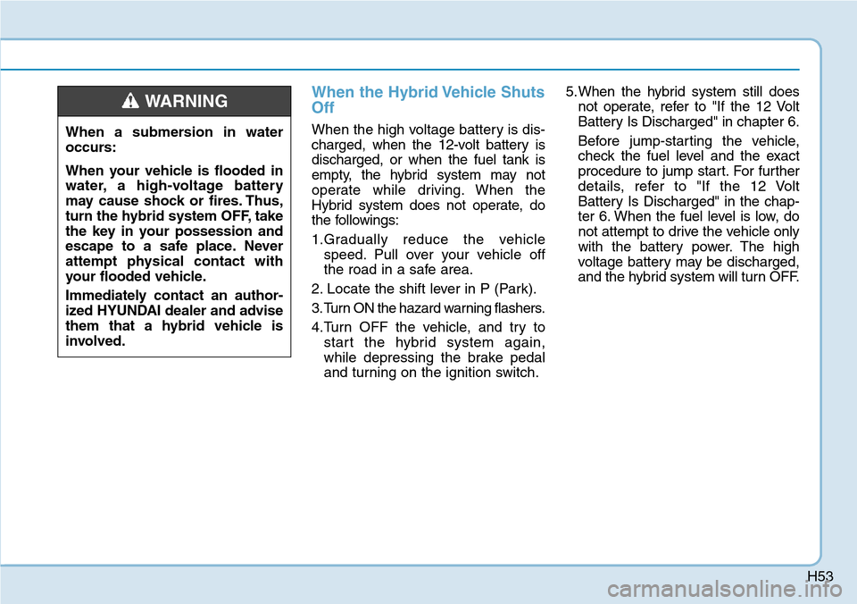 Hyundai Ioniq Hybrid 2018  Owners Manual H53
When the Hybrid Vehicle Shuts
Off
When the high voltage battery is dis-
charged, when the 12-volt battery is
discharged, or when the fuel tank is
empty, the hybrid system may not
operate while dri