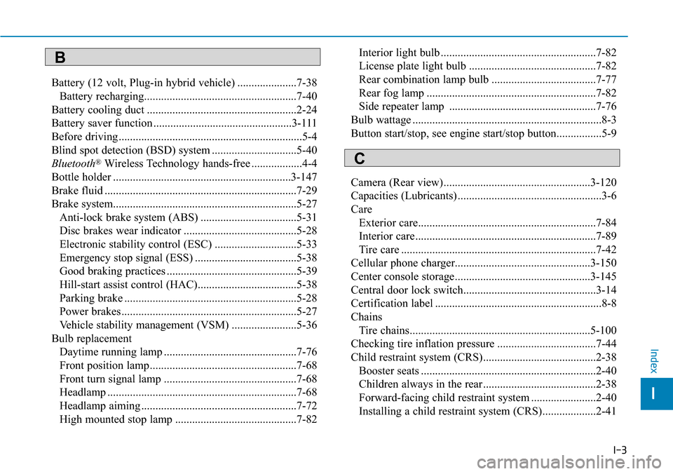 Hyundai Ioniq Hybrid 2018 Owners Guide I-3
Battery (12 volt, Plug-in hybrid vehicle) .....................7-38
Battery recharging......................................................7-40
Battery cooling duct ..............................