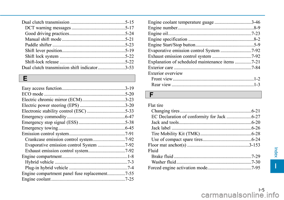 Hyundai Ioniq Hybrid 2018 Owners Manual I-5
Dual clutch transmission ..............................................5-15
DCT warning messages .............................................5-17
Good driving practices........................... Hyundai Ioniq Hybrid 2018 Owners Manual I-5
Dual clutch transmission ..............................................5-15
DCT warning messages .............................................5-17
Good driving practices...........................
