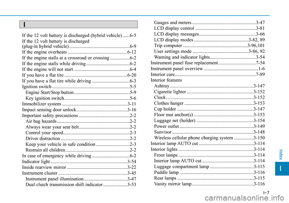 Hyundai Ioniq Hybrid 2018  Owners Manual I-7
If the 12 volt battery is discharged (hybrid vehicle) ......6-5
If the 12 volt battery is discharged 
(plug-in hybrid vehicle) ..................................................6-9
If the engine o