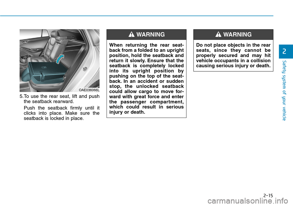 Hyundai Ioniq Hybrid 2018  Owners Manual 2-15
Safety system of your vehicle
2
5.To use the rear seat, lift and push
the seatback rearward.
Push the seatback firmly until it
clicks into place. Make sure the
seatback is locked in place.
OAE036