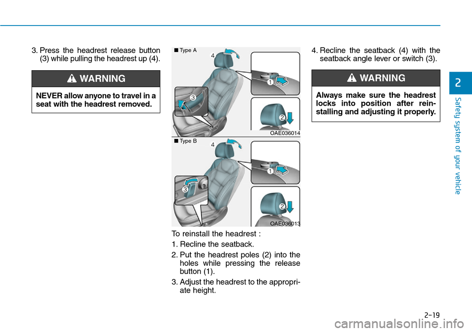Hyundai Ioniq Hybrid 2018 Owners Manual 2-19
Safety system of your vehicle
2
3. Press the headrest release button
(3) while pulling the headrest up (4).
To reinstall the headrest :
1. Recline the seatback.
2. Put the headrest poles (2) into Hyundai Ioniq Hybrid 2018 Owners Manual 2-19
Safety system of your vehicle
2
3. Press the headrest release button
(3) while pulling the headrest up (4).
To reinstall the headrest :
1. Recline the seatback.
2. Put the headrest poles (2) into