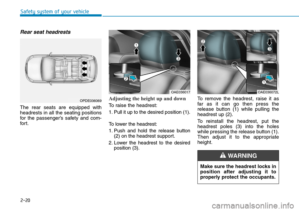 Hyundai Ioniq Hybrid 2018 Owners Manual 2-20
Safety system of your vehicle
Rear seat headrests
The rear seats are equipped with
headrests in all the seating positions
for the passenger’s safety and com-
for t.
Adjusting the height up and Hyundai Ioniq Hybrid 2018 Owners Manual 2-20
Safety system of your vehicle
Rear seat headrests
The rear seats are equipped with
headrests in all the seating positions
for the passenger’s safety and com-
for t.
Adjusting the height up and