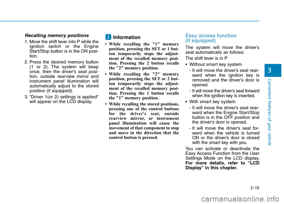 Hyundai Ioniq Hybrid 2017  Owners Manual 3-19
Convenient features of your vehicle
3
Recalling memory positions
1. Move the shift lever into P while theignition switch or the Engine 
Start/Stop button is in the ON posi-tion.
2. Press the desi