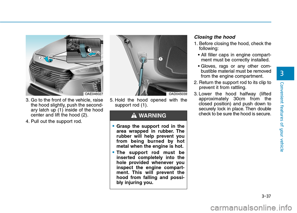 Hyundai Ioniq Hybrid 2017  Owners Manual 3-37
Convenient features of your vehicle
3
3. Go to the front of the vehicle, raisethe hood slightly, push the second- 
ary latch up (1) inside of the hoodcenter and lift the hood (2).
4. Pull out the
