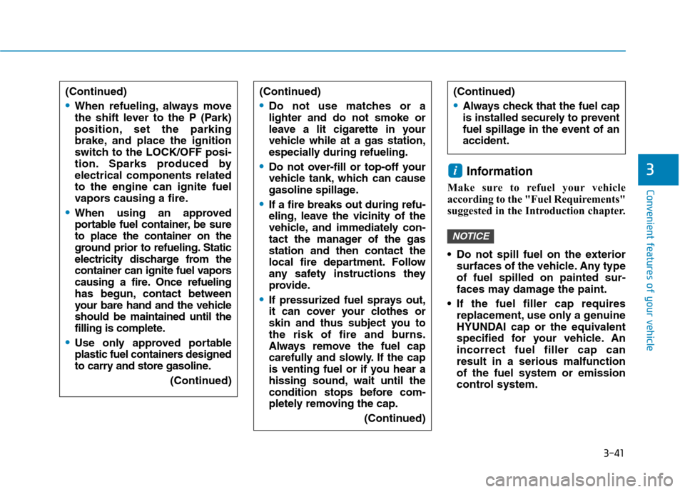 Hyundai Ioniq Hybrid 2017 User Guide 3-41
Convenient features of your vehicle
3Information 
Make sure to refuel your vehicle 
according to the "Fuel Requirements"
suggested in the Introduction chapter. 
 Do not spill fuel on the exterior