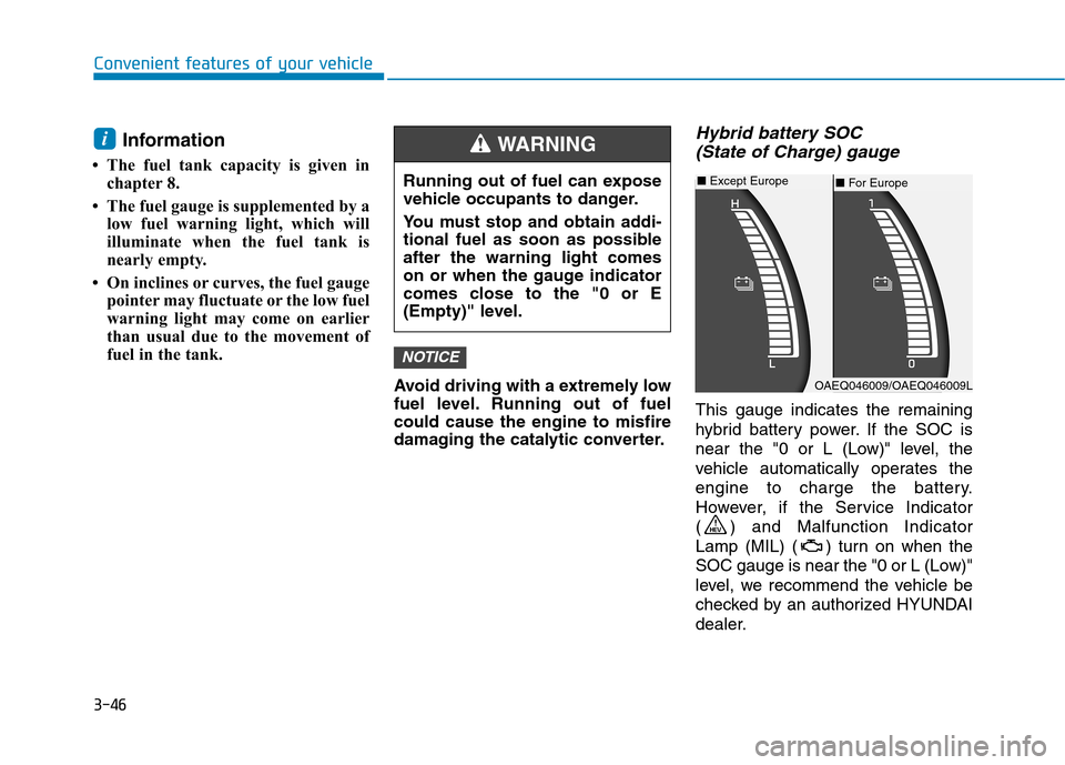 Hyundai Ioniq Hybrid 2017  Owners Manual 3-46
Convenient features of your vehicle
Information 
 The fuel tank capacity is given in chapter 8.
 The fuel gauge is supplemented by a low fuel warning light, which will 
illuminate when the fuel