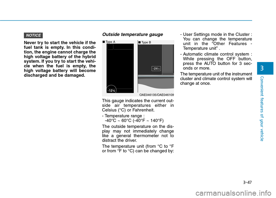 Hyundai Ioniq Hybrid 2017  Owners Manual 3-47
Convenient features of your vehicle
3
Never try to start the vehicle if the 
fuel tank is empty. In this condi-
tion, the engine cannot charge the
high voltage battery of the hybrid
system. If yo
