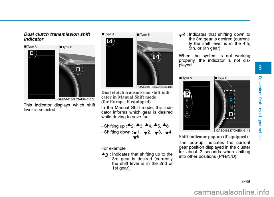 Hyundai Ioniq Hybrid 2017 Owners Manual 3-49
Convenient features of your vehicle
Dual clutch transmission shiftindicator
This indicator displays which shift
lever is selected.
Dual clutch transmission shift indi-
cator in Manual Shift mod Hyundai Ioniq Hybrid 2017 Owners Manual 3-49
Convenient features of your vehicle
Dual clutch transmission shiftindicator
This indicator displays which shift
lever is selected.
Dual clutch transmission shift indi-
cator in Manual Shift mod