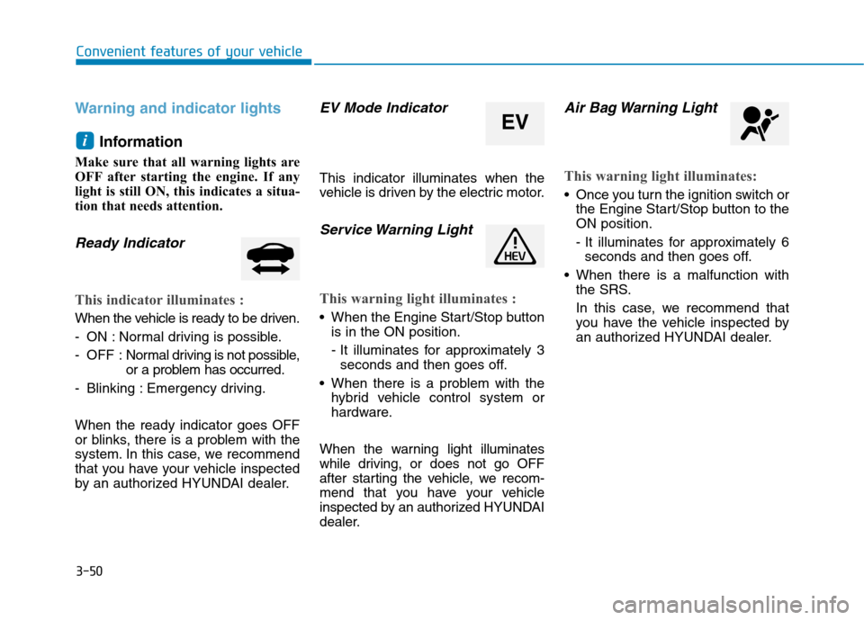 Hyundai Ioniq Hybrid 2017 Owners Manual 3-50
Convenient features of your vehicle
Warning and indicator lights
Information
Make sure that all warning lights are
OFF after starting the engine. If any
light is still ON, this indicates a situ Hyundai Ioniq Hybrid 2017 Owners Manual 3-50
Convenient features of your vehicle
Warning and indicator lights
Information
Make sure that all warning lights are
OFF after starting the engine. If any
light is still ON, this indicates a situ