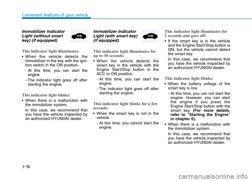 Hyundai Ioniq Hybrid 2017 Owners Manual 3-58
Convenient features of your vehicle
Immobilizer IndicatorLight (without smart
key) (if equipped)
This indicator light illuminates:
When the vehicle detects the immobilizer in the key with the ig Hyundai Ioniq Hybrid 2017 Owners Manual 3-58
Convenient features of your vehicle
Immobilizer IndicatorLight (without smart
key) (if equipped)
This indicator light illuminates:
When the vehicle detects the immobilizer in the key with the ig