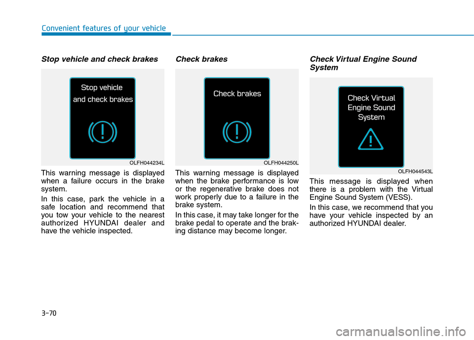 Hyundai Ioniq Hybrid 2017 Owners Manual 3-70
Convenient features of your vehicle
Stop vehicle and check brakes
This warning message is displayed
when a failure occurs in the brakesystem.
In this case, park the vehicle in a
safe location Hyundai Ioniq Hybrid 2017 Owners Manual 3-70
Convenient features of your vehicle
Stop vehicle and check brakes
This warning message is displayed
when a failure occurs in the brakesystem.
In this case, park the vehicle in a
safe location