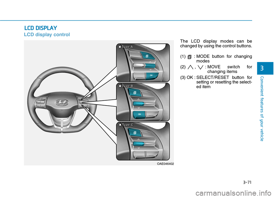 Hyundai Ioniq Hybrid 2017 Owners Manual 3-71
Convenient features of your vehicle
3
LCD display control
The LCD display modes can be
changed by using the control buttons.
(1) : MODE button for changingmodes
(2) , : MOVE switch for changin Hyundai Ioniq Hybrid 2017 Owners Manual 3-71
Convenient features of your vehicle
3
LCD display control
The LCD display modes can be
changed by using the control buttons.
(1) : MODE button for changingmodes
(2) , : MOVE switch for changin
