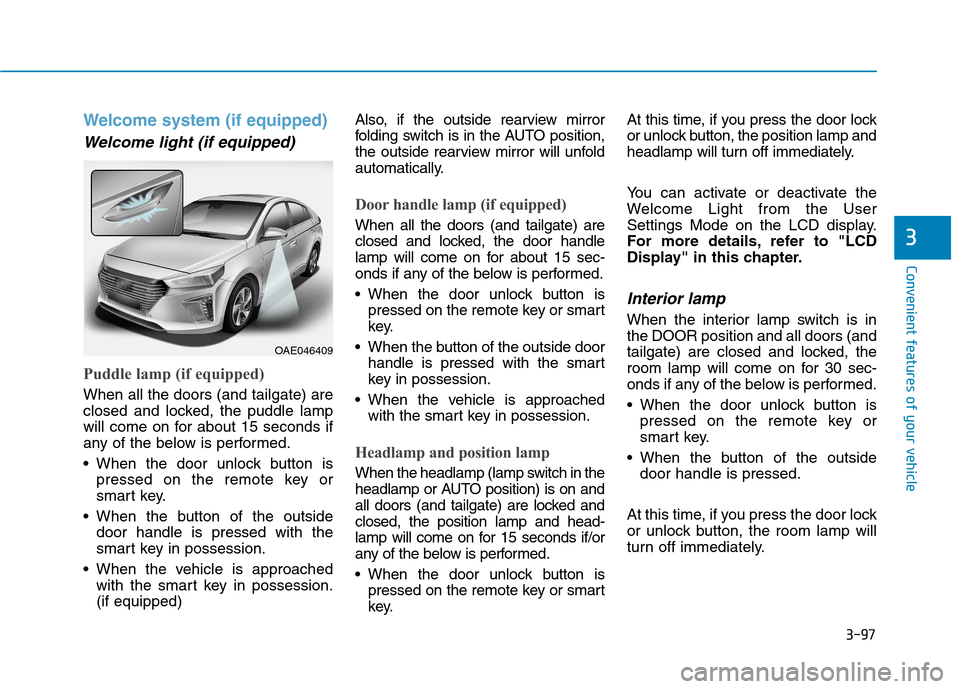 Hyundai Ioniq Hybrid 2017 Owners Manual 3-97
Convenient features of your vehicle
3
Welcome system (if equipped)
Welcome light (if equipped)
Puddle lamp (if equipped)
When all the doors (and tailgate) are
closed and locked, the puddle lamp
Hyundai Ioniq Hybrid 2017 Owners Manual 3-97
Convenient features of your vehicle
3
Welcome system (if equipped)
Welcome light (if equipped)
Puddle lamp (if equipped)
When all the doors (and tailgate) are
closed and locked, the puddle lamp