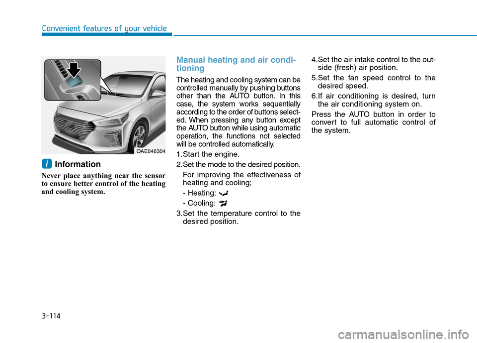 Hyundai Ioniq Hybrid 2017 User Guide 3-114
Convenient features of your vehicle
Information 
Never place anything near the sensor 
to ensure better control of the heating
and cooling system.
Manual heating and air condi- tioning
The heati